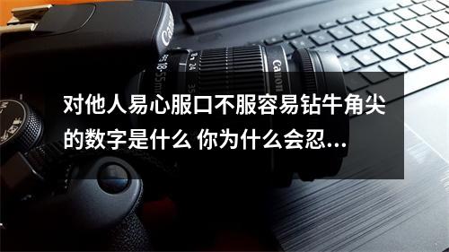 对他人易心服口不服容易钻牛角尖的数字是什么 你为什么会忍不住借钱给对方对方又为什么总是不还钱