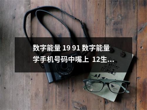 数字能量 19 91 数字能量学手机号码中嘴上  12生肖的幸运平安数字和吉祥数字 多用赢好运